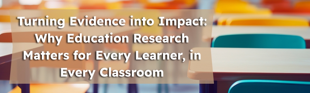 Turning Evidence into Impact: Why Education Research Matters for Every Learner, in Every Classroom